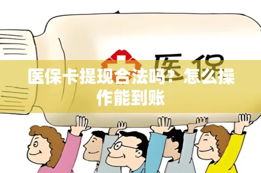 医保卡提现合法吗？怎么操作能到账